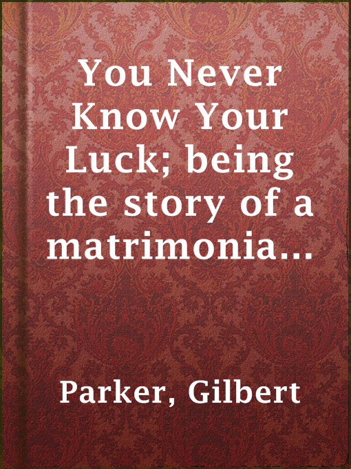 Title details for You Never Know Your Luck; being the story of a matrimonial deserter. Complete by Gilbert Parker - Available